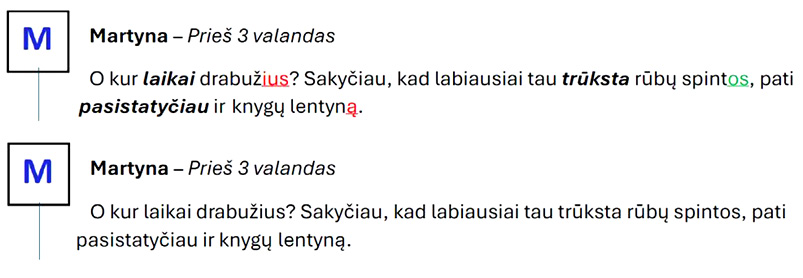 An image showing an excerpt from the treatment materials used in the experiment, consisting of two invented forum posts that are identical in content but differ in formatting. Both posts have a block with a capital M on the left. The posts are preceded by the name of that author, Martyna, as well as the time when the message was posted (Prieš 3 valandas ‘Three hours ago’). The first post, used as input for the TSLT group, highlights verbs in bold italics and marks case endings in red or green with underlining. The second post, used as input for the TBLT group, contains no additional formatting. The Lithuanian text in both posts reads O kur laikai drabužius? Sakyčiau, kad labiausiai tau trūksta rūbų spintos, pati pasistatyčiau ir knygų lentyną.